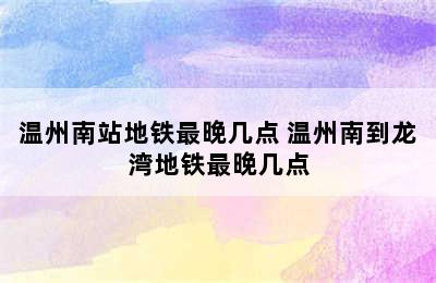 温州南站地铁最晚几点 温州南到龙湾地铁最晚几点